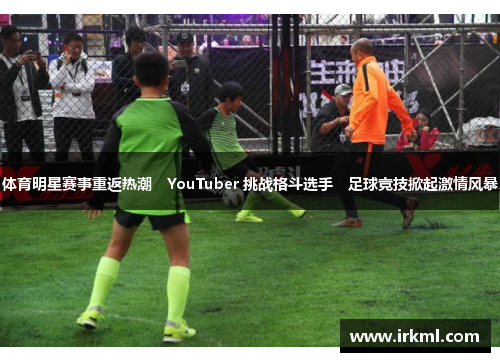 体育明星赛事重返热潮　YouTuber 挑战格斗选手　足球竞技掀起激情风暴